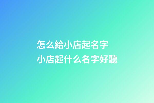 怎么給小店起名字 小店起什么名字好聽-第1張-店鋪起名-玄機派